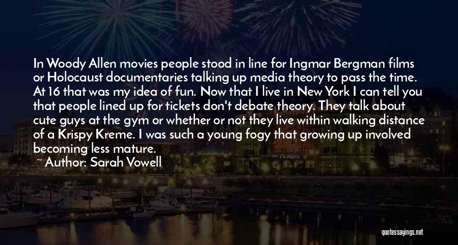 Sarah Vowell Quotes: In Woody Allen Movies People Stood In Line For Ingmar Bergman Films Or Holocaust Documentaries Talking Up Media Theory To