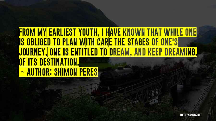 Shimon Peres Quotes: From My Earliest Youth, I Have Known That While One Is Obliged To Plan With Care The Stages Of One's