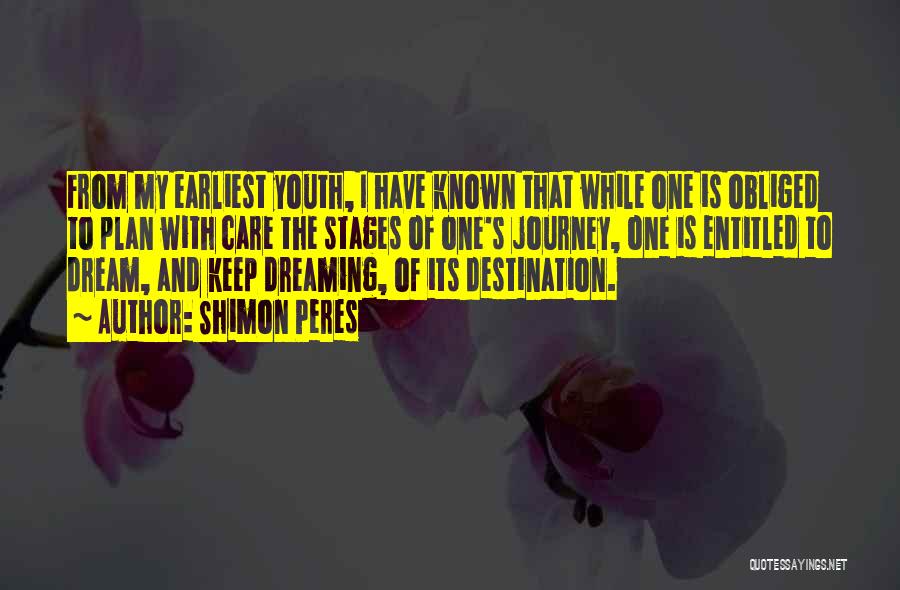 Shimon Peres Quotes: From My Earliest Youth, I Have Known That While One Is Obliged To Plan With Care The Stages Of One's