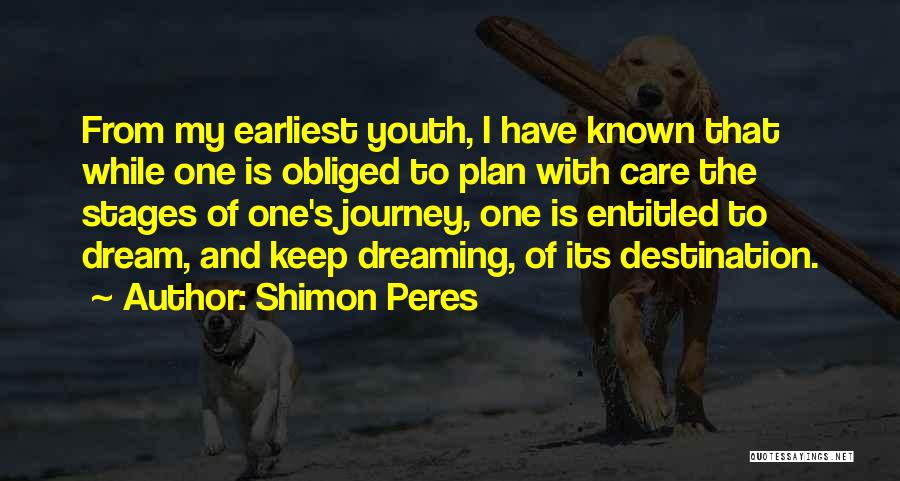 Shimon Peres Quotes: From My Earliest Youth, I Have Known That While One Is Obliged To Plan With Care The Stages Of One's