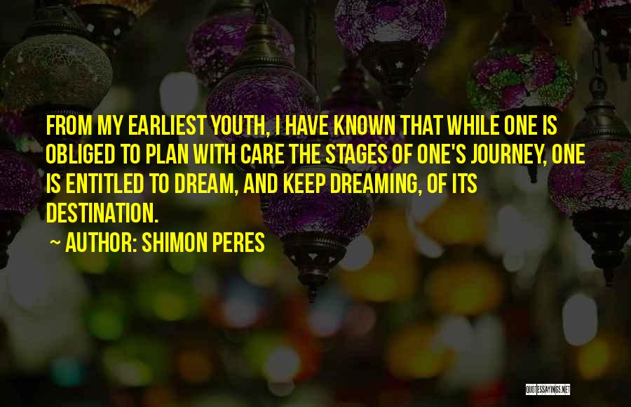 Shimon Peres Quotes: From My Earliest Youth, I Have Known That While One Is Obliged To Plan With Care The Stages Of One's