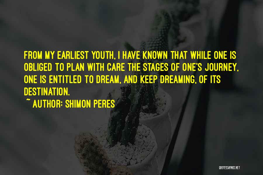 Shimon Peres Quotes: From My Earliest Youth, I Have Known That While One Is Obliged To Plan With Care The Stages Of One's