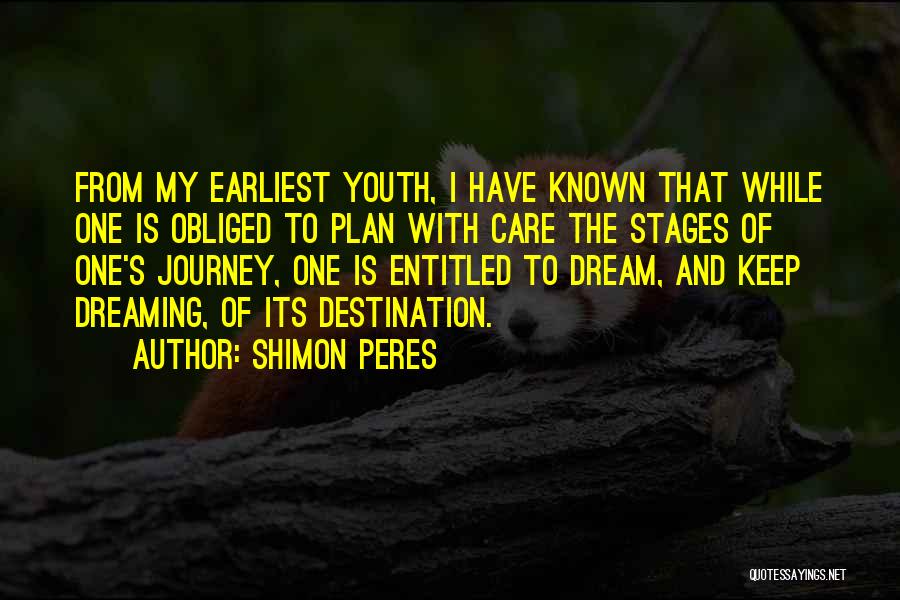 Shimon Peres Quotes: From My Earliest Youth, I Have Known That While One Is Obliged To Plan With Care The Stages Of One's