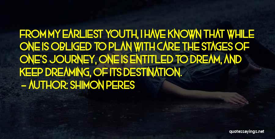 Shimon Peres Quotes: From My Earliest Youth, I Have Known That While One Is Obliged To Plan With Care The Stages Of One's