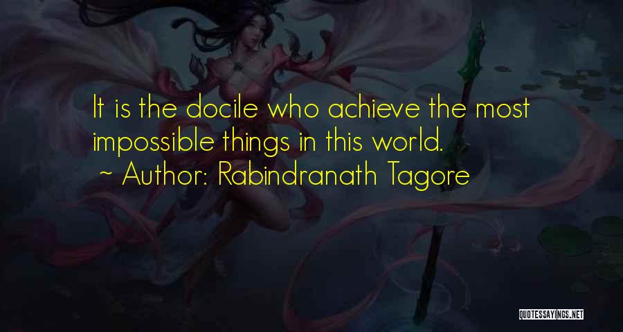 Rabindranath Tagore Quotes: It Is The Docile Who Achieve The Most Impossible Things In This World.