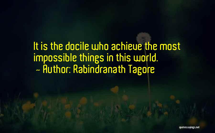 Rabindranath Tagore Quotes: It Is The Docile Who Achieve The Most Impossible Things In This World.