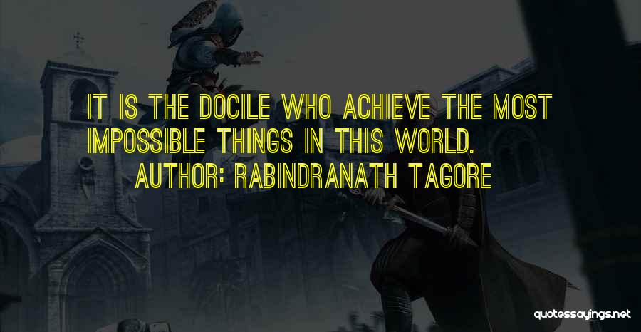 Rabindranath Tagore Quotes: It Is The Docile Who Achieve The Most Impossible Things In This World.