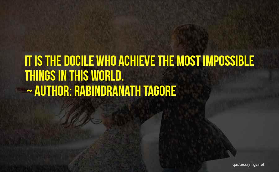 Rabindranath Tagore Quotes: It Is The Docile Who Achieve The Most Impossible Things In This World.