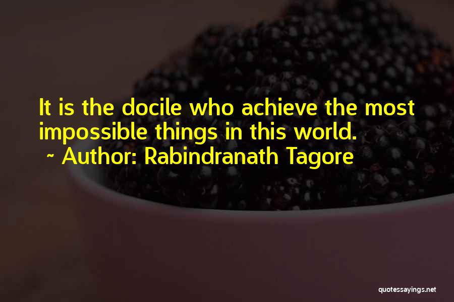 Rabindranath Tagore Quotes: It Is The Docile Who Achieve The Most Impossible Things In This World.