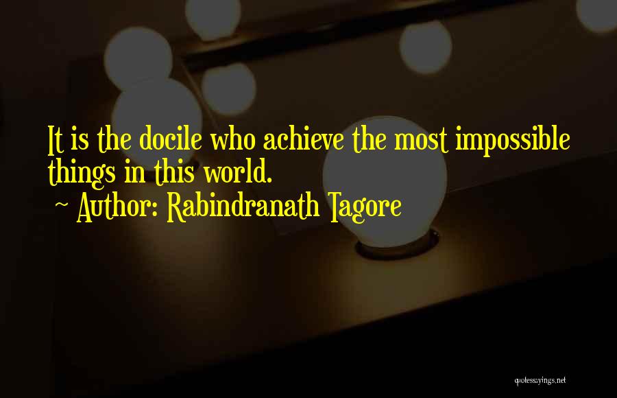 Rabindranath Tagore Quotes: It Is The Docile Who Achieve The Most Impossible Things In This World.