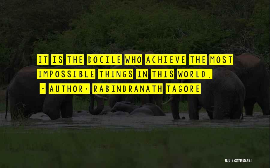 Rabindranath Tagore Quotes: It Is The Docile Who Achieve The Most Impossible Things In This World.