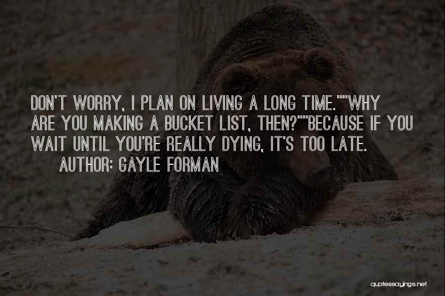 Gayle Forman Quotes: Don't Worry, I Plan On Living A Long Time.why Are You Making A Bucket List, Then?because If You Wait Until