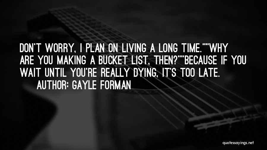 Gayle Forman Quotes: Don't Worry, I Plan On Living A Long Time.why Are You Making A Bucket List, Then?because If You Wait Until