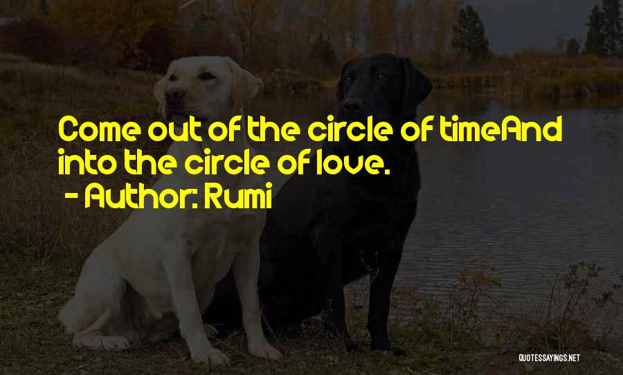 Rumi Quotes: Come Out Of The Circle Of Timeand Into The Circle Of Love.