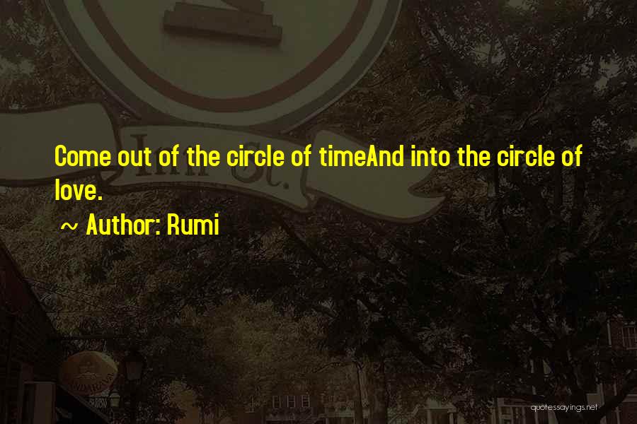 Rumi Quotes: Come Out Of The Circle Of Timeand Into The Circle Of Love.