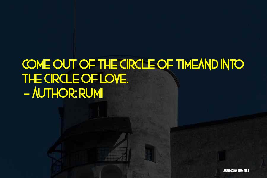 Rumi Quotes: Come Out Of The Circle Of Timeand Into The Circle Of Love.