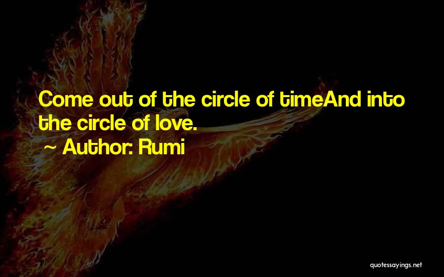 Rumi Quotes: Come Out Of The Circle Of Timeand Into The Circle Of Love.