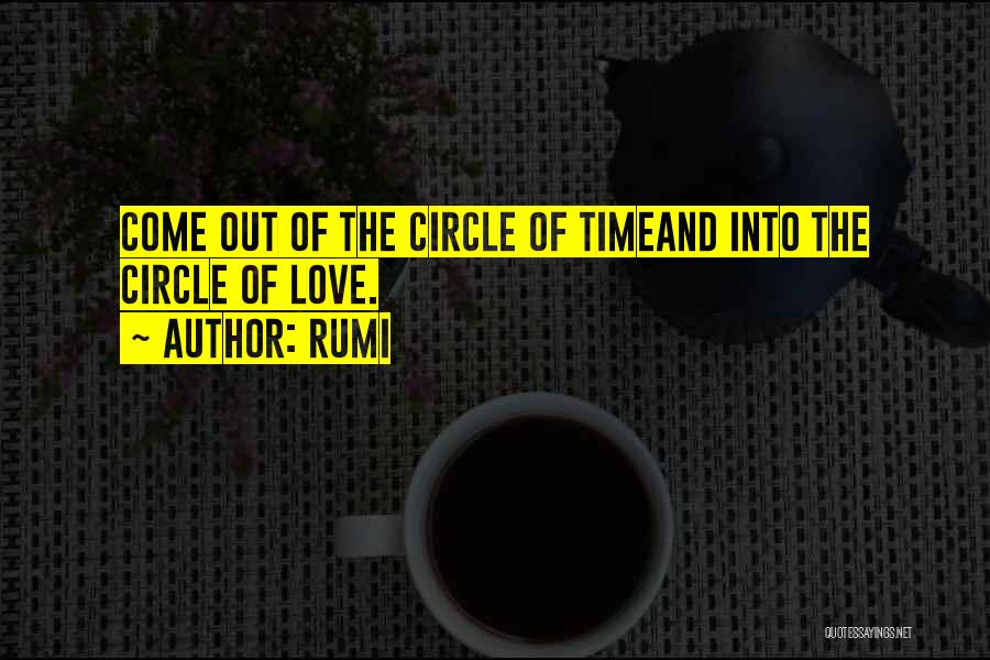 Rumi Quotes: Come Out Of The Circle Of Timeand Into The Circle Of Love.