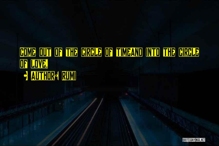 Rumi Quotes: Come Out Of The Circle Of Timeand Into The Circle Of Love.