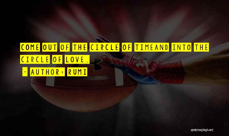 Rumi Quotes: Come Out Of The Circle Of Timeand Into The Circle Of Love.