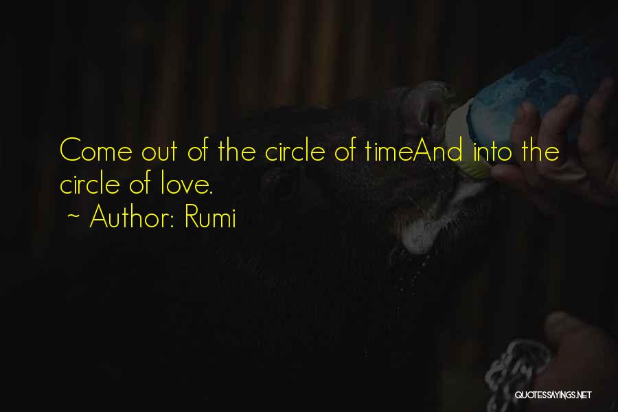 Rumi Quotes: Come Out Of The Circle Of Timeand Into The Circle Of Love.