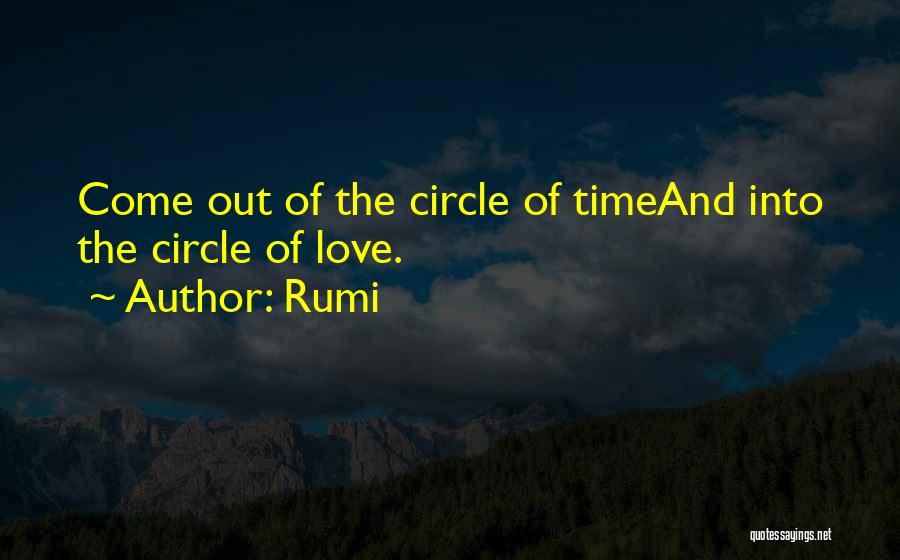 Rumi Quotes: Come Out Of The Circle Of Timeand Into The Circle Of Love.