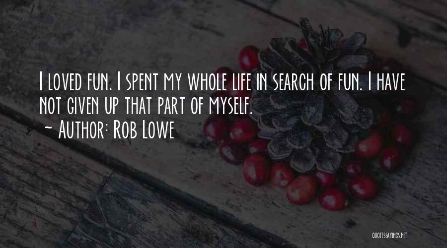 Rob Lowe Quotes: I Loved Fun. I Spent My Whole Life In Search Of Fun. I Have Not Given Up That Part Of