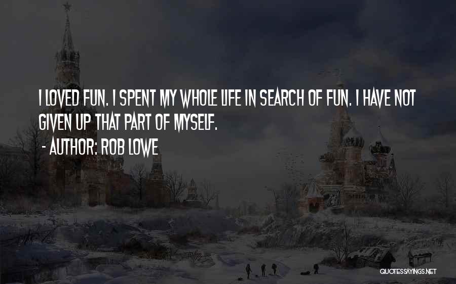 Rob Lowe Quotes: I Loved Fun. I Spent My Whole Life In Search Of Fun. I Have Not Given Up That Part Of