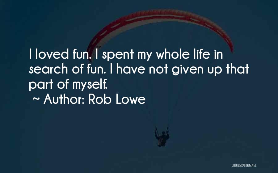 Rob Lowe Quotes: I Loved Fun. I Spent My Whole Life In Search Of Fun. I Have Not Given Up That Part Of