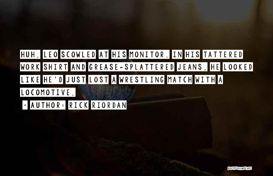 Rick Riordan Quotes: Huh. Leo Scowled At His Monitor. In His Tattered Work Shirt And Grease-splattered Jeans, He Looked Like He'd Just Lost