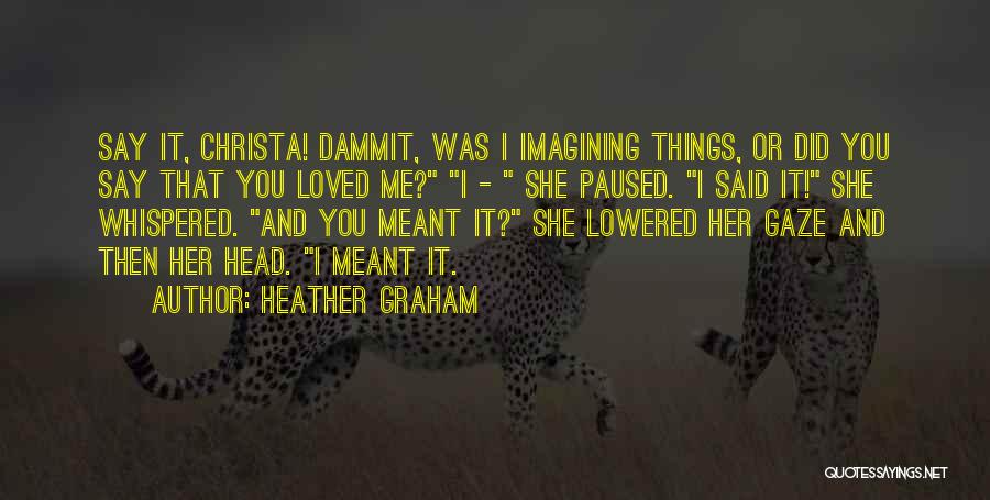 Heather Graham Quotes: Say It, Christa! Dammit, Was I Imagining Things, Or Did You Say That You Loved Me? I - She Paused.