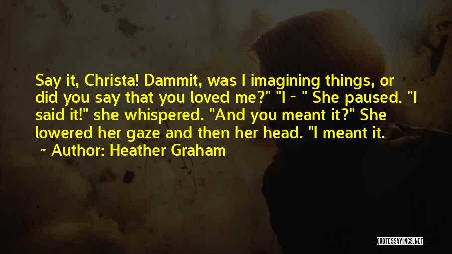 Heather Graham Quotes: Say It, Christa! Dammit, Was I Imagining Things, Or Did You Say That You Loved Me? I - She Paused.