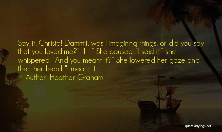 Heather Graham Quotes: Say It, Christa! Dammit, Was I Imagining Things, Or Did You Say That You Loved Me? I - She Paused.