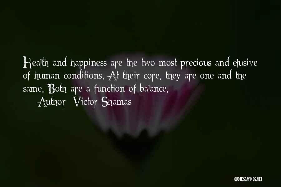 Victor Shamas Quotes: Health And Happiness Are The Two Most Precious And Elusive Of Human Conditions. At Their Core, They Are One And