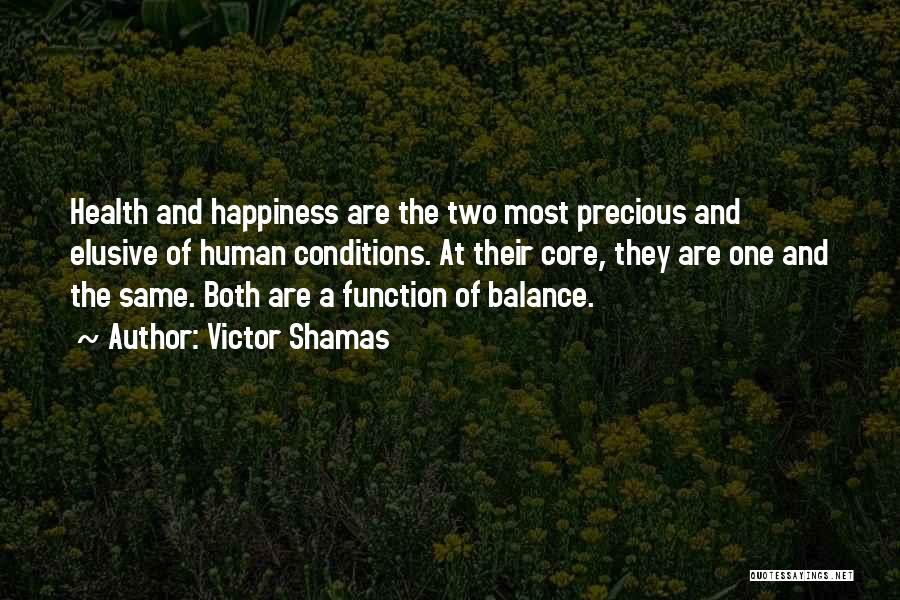 Victor Shamas Quotes: Health And Happiness Are The Two Most Precious And Elusive Of Human Conditions. At Their Core, They Are One And