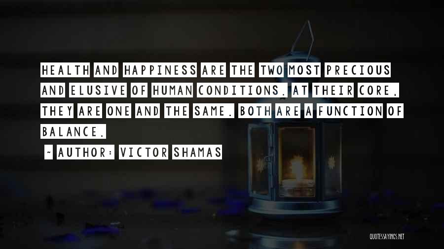 Victor Shamas Quotes: Health And Happiness Are The Two Most Precious And Elusive Of Human Conditions. At Their Core, They Are One And