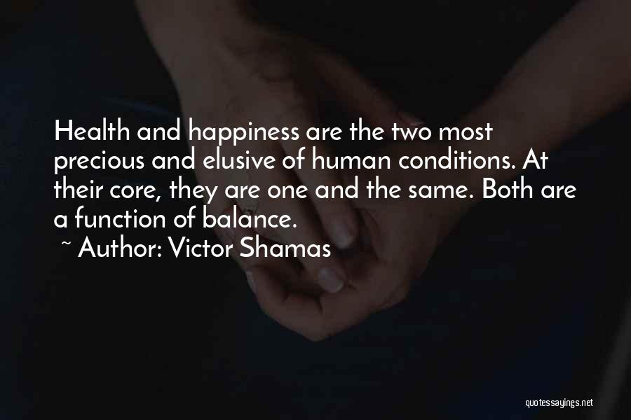 Victor Shamas Quotes: Health And Happiness Are The Two Most Precious And Elusive Of Human Conditions. At Their Core, They Are One And