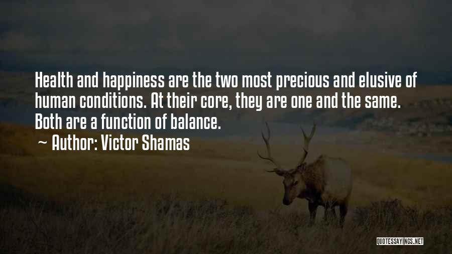 Victor Shamas Quotes: Health And Happiness Are The Two Most Precious And Elusive Of Human Conditions. At Their Core, They Are One And