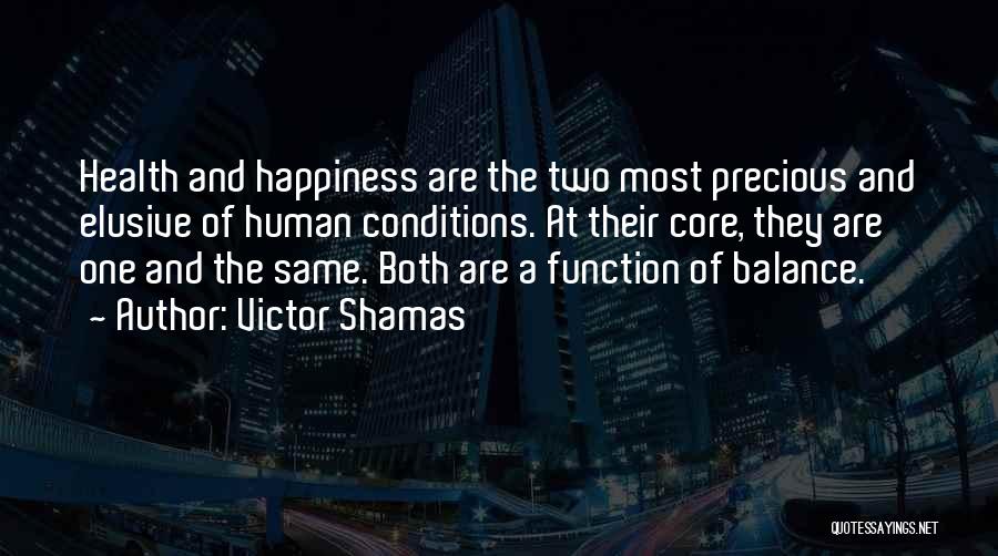 Victor Shamas Quotes: Health And Happiness Are The Two Most Precious And Elusive Of Human Conditions. At Their Core, They Are One And
