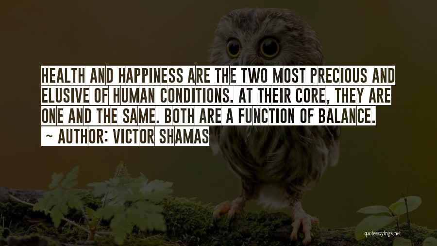 Victor Shamas Quotes: Health And Happiness Are The Two Most Precious And Elusive Of Human Conditions. At Their Core, They Are One And