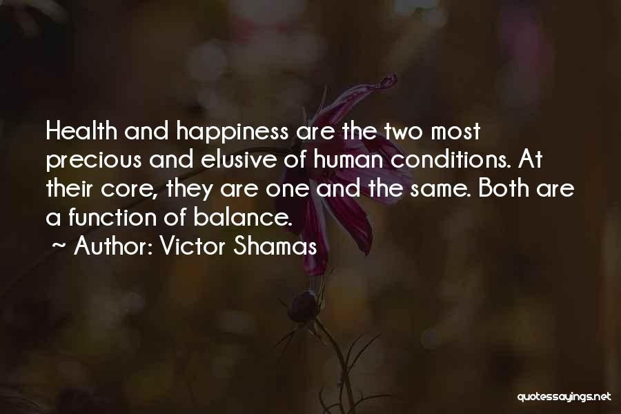 Victor Shamas Quotes: Health And Happiness Are The Two Most Precious And Elusive Of Human Conditions. At Their Core, They Are One And