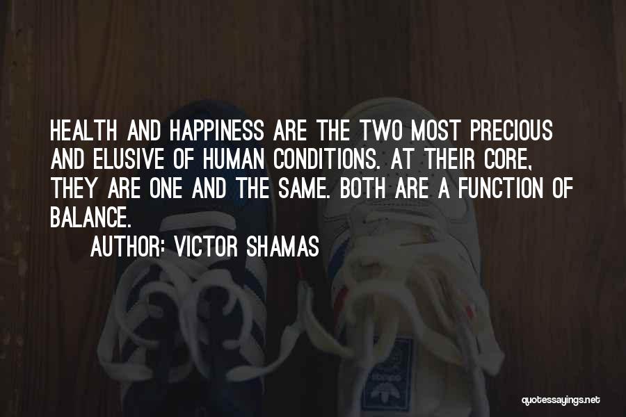 Victor Shamas Quotes: Health And Happiness Are The Two Most Precious And Elusive Of Human Conditions. At Their Core, They Are One And