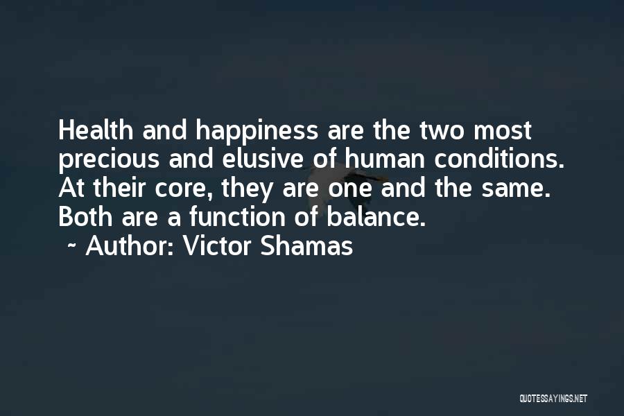 Victor Shamas Quotes: Health And Happiness Are The Two Most Precious And Elusive Of Human Conditions. At Their Core, They Are One And