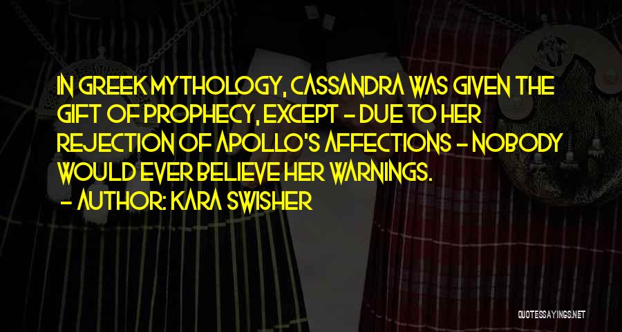 Kara Swisher Quotes: In Greek Mythology, Cassandra Was Given The Gift Of Prophecy, Except - Due To Her Rejection Of Apollo's Affections -