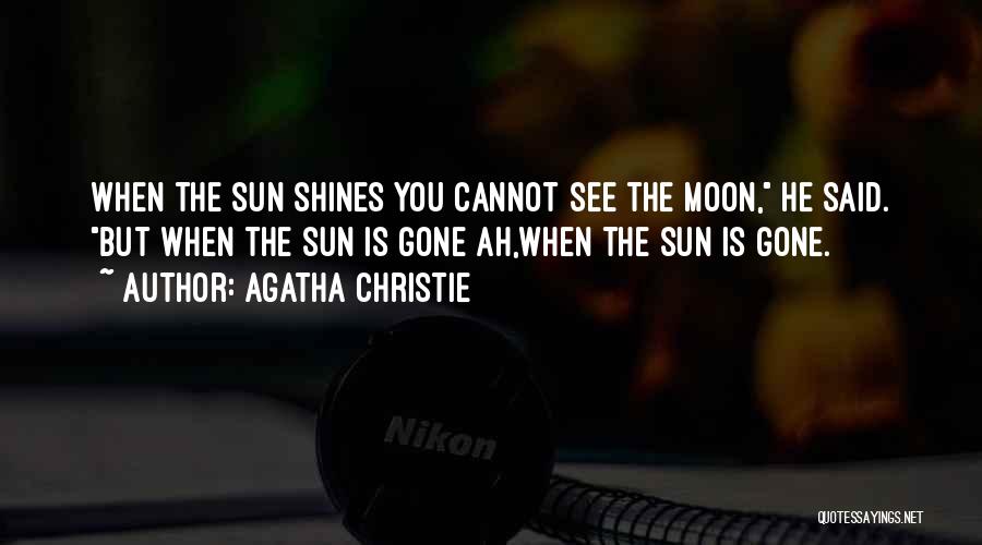 Agatha Christie Quotes: When The Sun Shines You Cannot See The Moon, He Said. But When The Sun Is Gone Ah,when The Sun