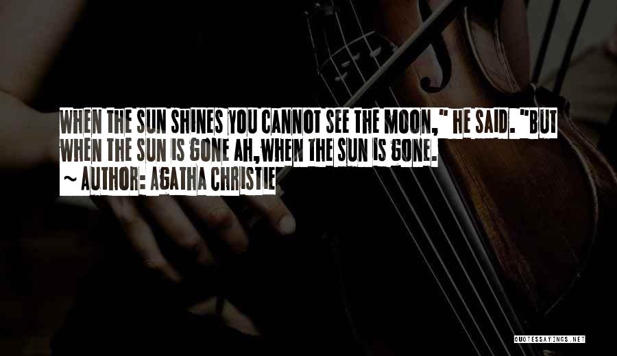 Agatha Christie Quotes: When The Sun Shines You Cannot See The Moon, He Said. But When The Sun Is Gone Ah,when The Sun