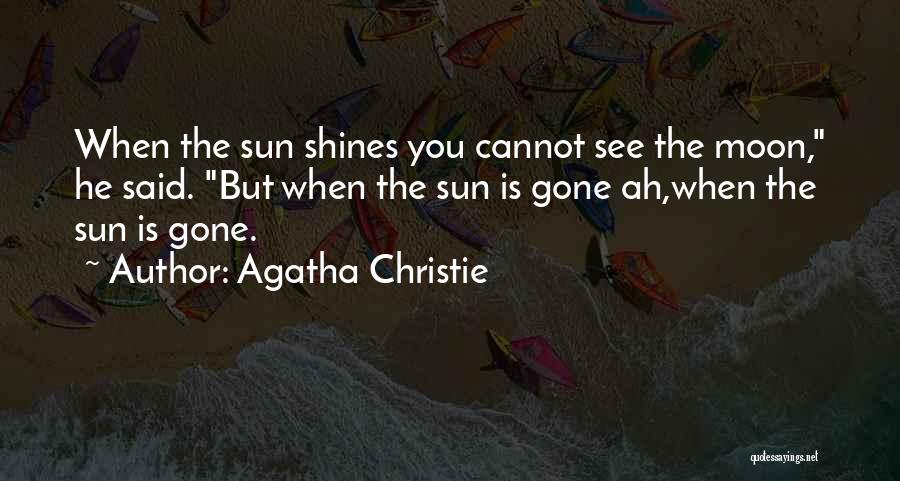 Agatha Christie Quotes: When The Sun Shines You Cannot See The Moon, He Said. But When The Sun Is Gone Ah,when The Sun