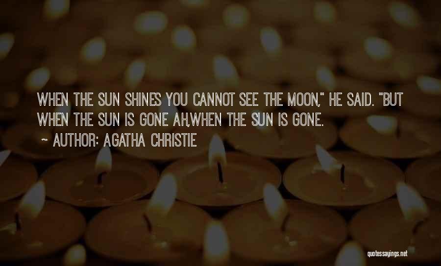 Agatha Christie Quotes: When The Sun Shines You Cannot See The Moon, He Said. But When The Sun Is Gone Ah,when The Sun