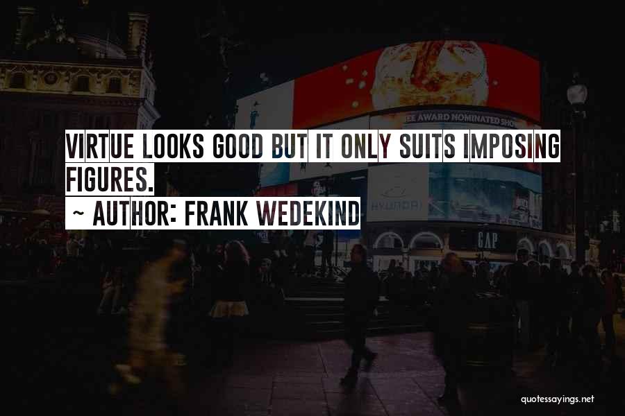 Frank Wedekind Quotes: Virtue Looks Good But It Only Suits Imposing Figures.