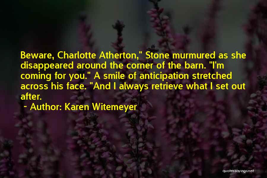 Karen Witemeyer Quotes: Beware, Charlotte Atherton, Stone Murmured As She Disappeared Around The Corner Of The Barn. I'm Coming For You. A Smile